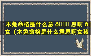 木兔命格是什么意 🍀 思啊 🌹 女（木兔命格是什么意思啊女孩子）